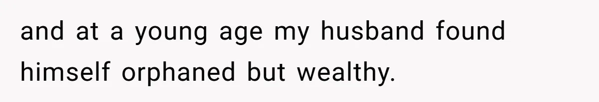 Woman Defends Her Husband After Sister Treats His Tragedy Like A Piggy Bank and at a young age my husband found himself orphaned but wealthy.