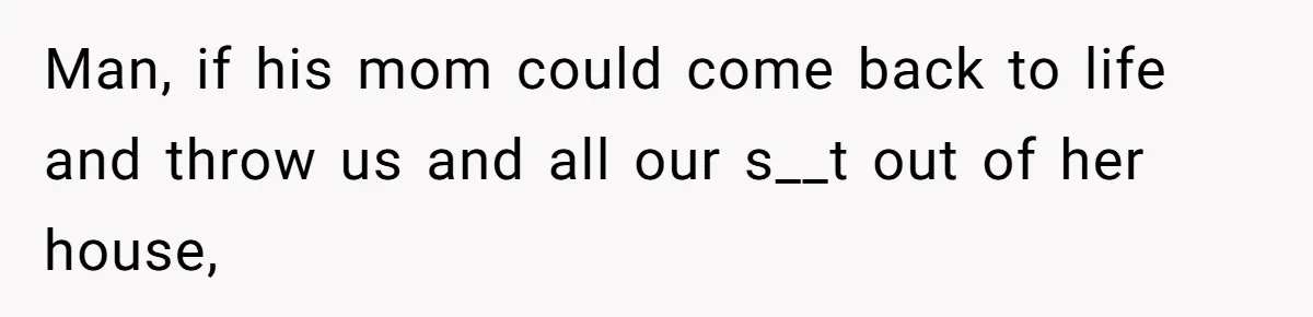 Woman Defends Her Husband After Sister Treats His Tragedy Like A Piggy Bank Man, if his mom could come back to life and throw us and all our s__t out of her house,