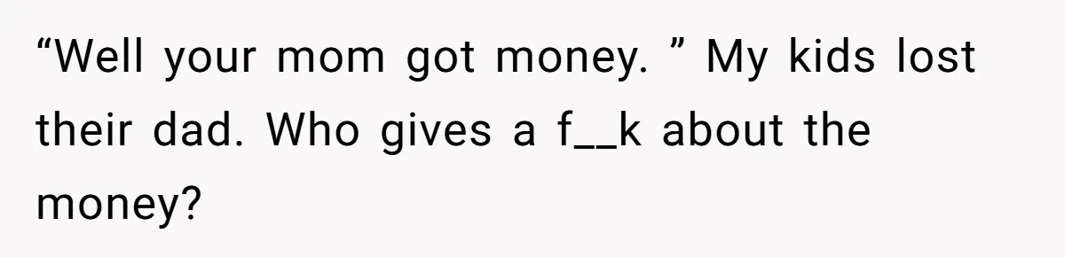 Woman Defends Her Husband After Sister Treats His Tragedy Like A Piggy Bank “Well your mom got money. ” My kids lost their dad. Who gives a f__k about the money?