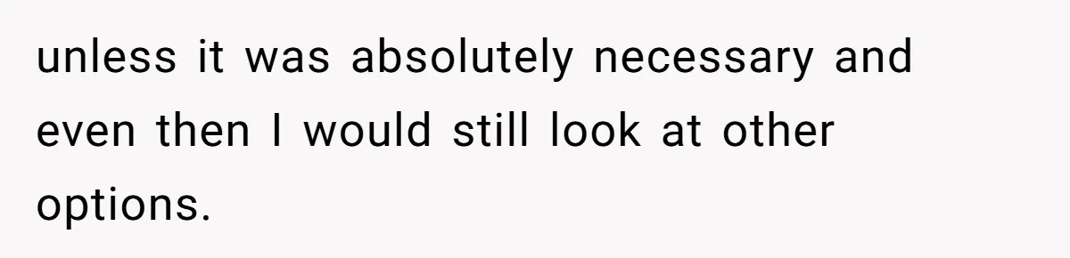Woman Defends Her Husband After Sister Treats His Tragedy Like A Piggy Bank unless it was absolutely necessary and even then I would still look at other options.