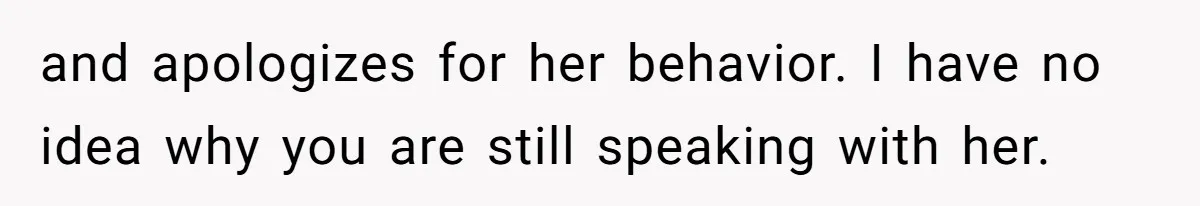 Woman Defends Her Husband After Sister Treats His Tragedy Like A Piggy Bank and apologizes for her behavior. I have no idea why you are still speaking with her.