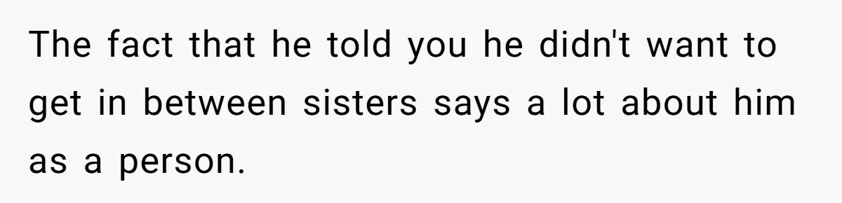 Woman Defends Her Husband After Sister Treats His Tragedy Like A Piggy Bank The fact that he told you he didn't want to get in between sisters says a lot about him as a person.