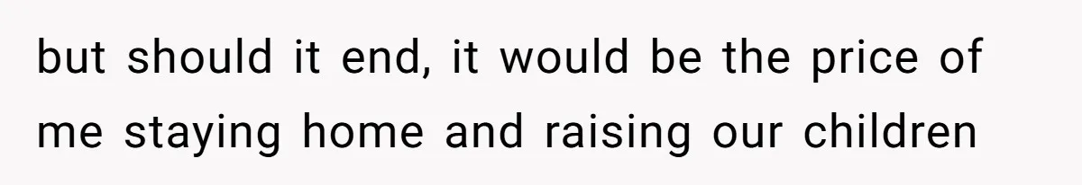 Husband Wants A Full-Time Housewife, Wife Fires Back With A Shocking Condition but should it end, it would be the price of me staying home and raising our children