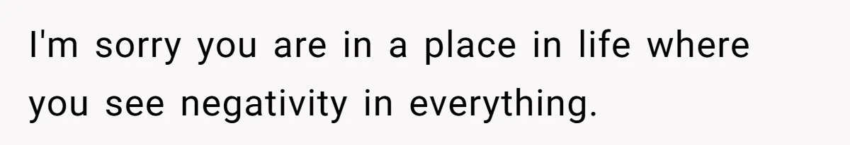 Husband Wants A Full-Time Housewife, Wife Fires Back With A Shocking Condition I'm sorry you are in a place in life where you see negativity in everything.