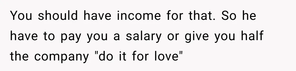 Husband Wants A Full-Time Housewife, Wife Fires Back With A Shocking Condition You should have income for that. So he have to pay you a salary or give you half the company "do it for love"