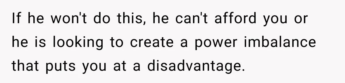 Husband Wants A Full-Time Housewife, Wife Fires Back With A Shocking Condition If he won't do this, he can't afford you or he is looking to create a power imbalance that puts you at a disadvantage.