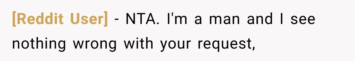 [Reddit User] − NTA. I'm a man and I see nothing wrong with your request,