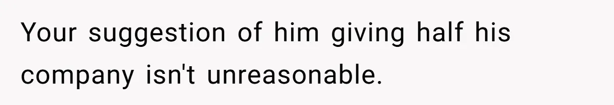 Husband Wants A Full-Time Housewife, Wife Fires Back With A Shocking Condition Your suggestion of him giving half his company isn't unreasonable.