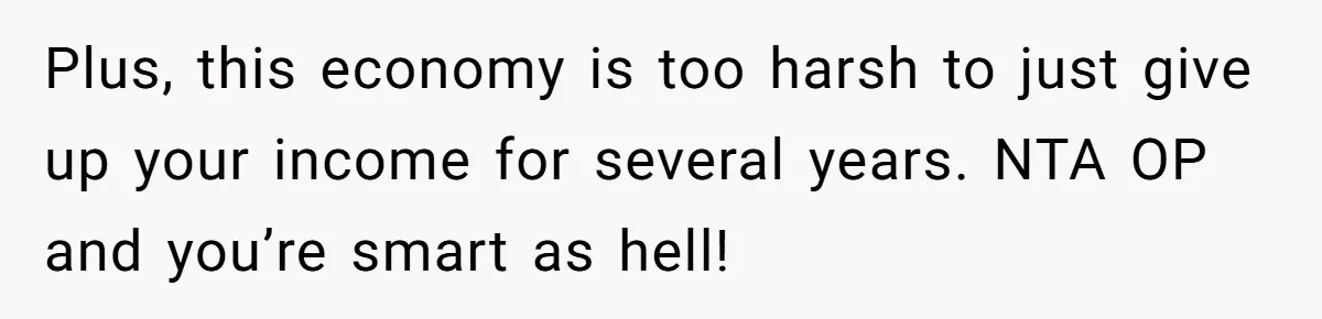 Husband Wants A Full-Time Housewife, Wife Fires Back With A Shocking Condition Plus, this economy is too harsh to just give up your income for several years. NTA OP and you’re smart as hell!