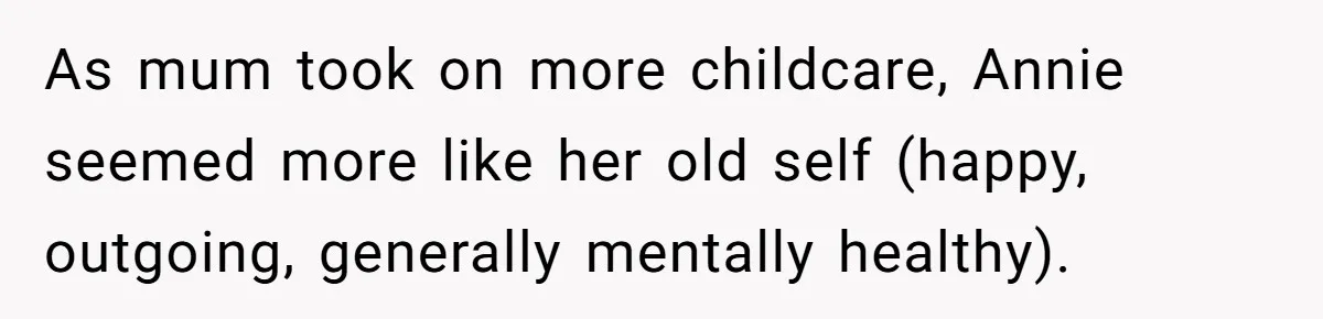 Woman Refuses Sister’s “Custody” Demand After Adopting The Kids She Abandoned Years Ago As mum took on more childcare, Annie seemed more like her old self (happy, outgoing, generally mentally healthy).