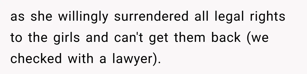 Woman Refuses Sister’s “Custody” Demand After Adopting The Kids She Abandoned Years Ago as she willingly surrendered all legal rights to the girls and can't get them back (we checked with a lawyer).