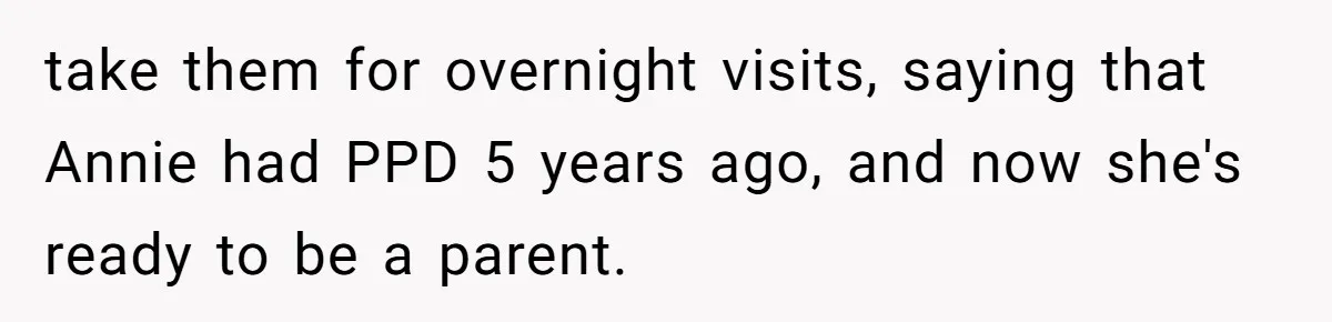 Woman Refuses Sister’s “Custody” Demand After Adopting The Kids She Abandoned Years Ago take them for overnight visits, saying that Annie had PPD 5 years ago, and now she's ready to be a parent.