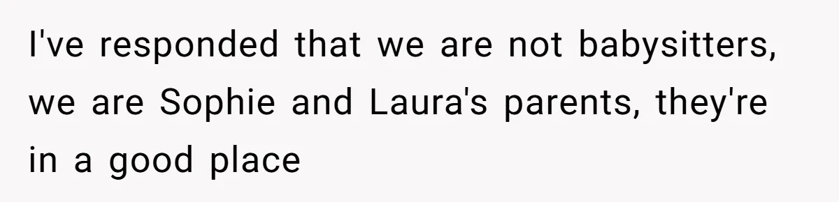 Woman Refuses Sister’s “Custody” Demand After Adopting The Kids She Abandoned Years Ago I've responded that we are not babysitters, we are Sophie and Laura's parents, they're in a good place