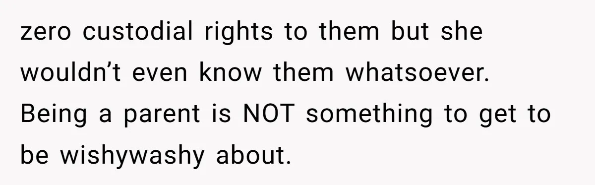 Woman Refuses Sister’s “Custody” Demand After Adopting The Kids She Abandoned Years Ago zero custodial rights to them but she wouldn’t even know them whatsoever. Being a parent is NOT something to get to be wishywashy about.