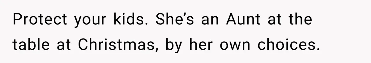Woman Refuses Sister’s “Custody” Demand After Adopting The Kids She Abandoned Years Ago Protect your kids. She’s an Aunt at the table at Christmas, by her own choices.