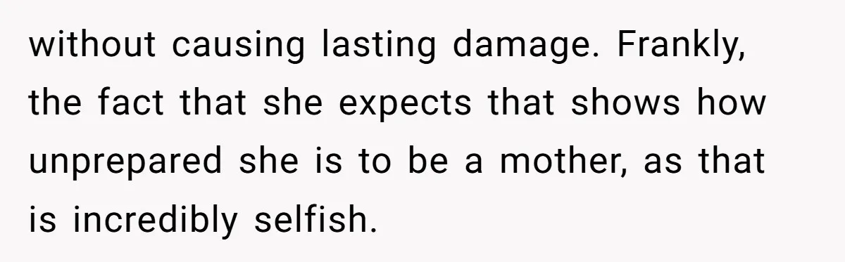 Woman Refuses Sister’s “Custody” Demand After Adopting The Kids She Abandoned Years Ago without causing lasting damage. Frankly, the fact that she expects that shows how unprepared she is to be a mother, as that is incredibly selfish.
