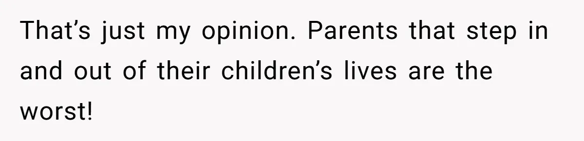 Woman Refuses Sister’s “Custody” Demand After Adopting The Kids She Abandoned Years Ago That’s just my opinion. Parents that step in and out of their children’s lives are the worst!