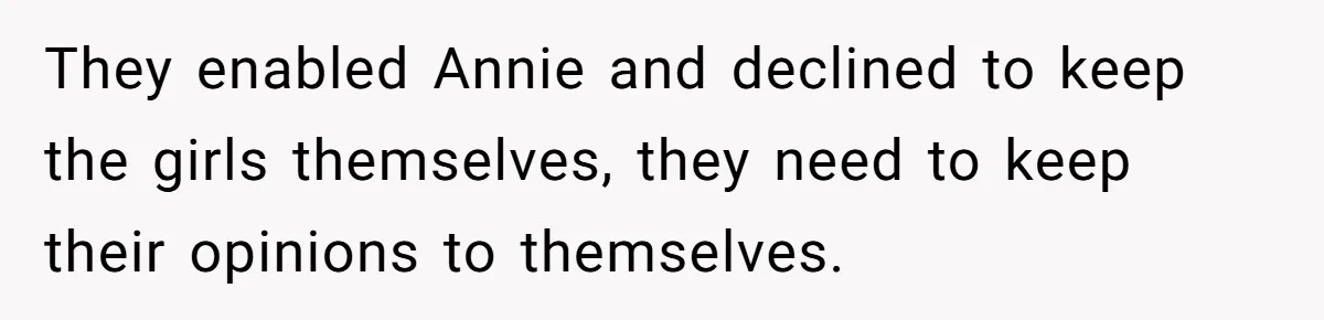 Woman Refuses Sister’s “Custody” Demand After Adopting The Kids She Abandoned Years Ago They enabled Annie and declined to keep the girls themselves, they need to keep their opinions to themselves.