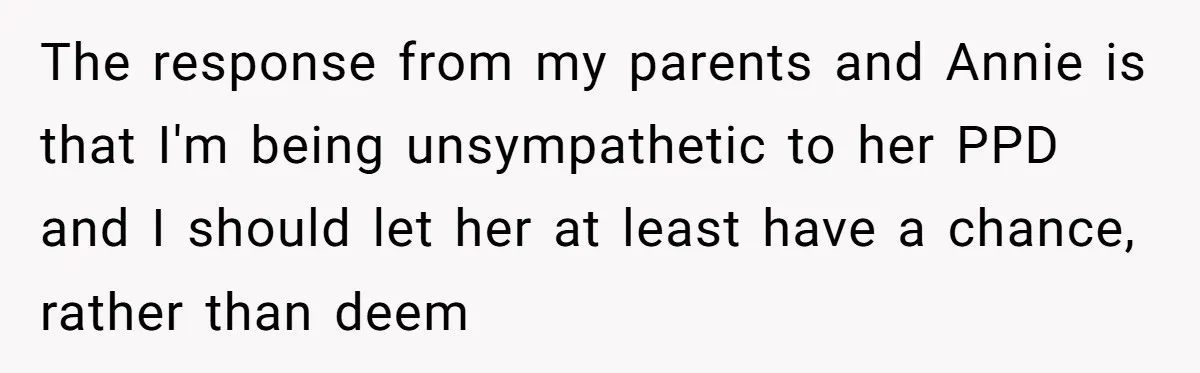 Woman Refuses Sister’s “Custody” Demand After Adopting The Kids She Abandoned Years Ago The response from my parents and Annie is that I'm being unsympathetic to her PPD and I should let her at least have a chance, rather than deem