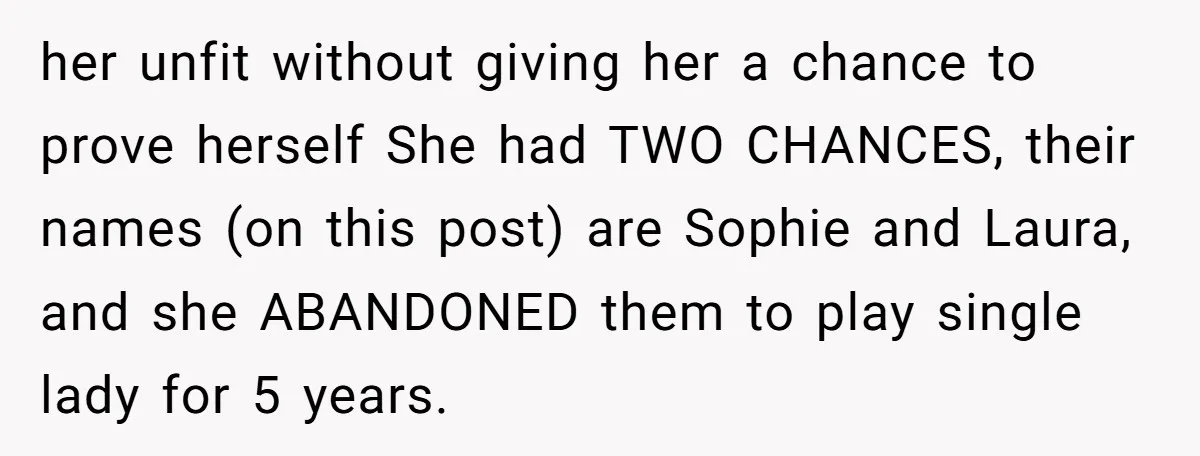 Woman Refuses Sister’s “Custody” Demand After Adopting The Kids She Abandoned Years Ago her unfit without giving her a chance to prove herself She had TWO CHANCES, their names (on this post) are Sophie and Laura, and she ABANDONED them to play single...