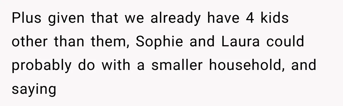 Woman Refuses Sister’s “Custody” Demand After Adopting The Kids She Abandoned Years Ago Plus given that we already have 4 kids other than them, Sophie and Laura could probably do with a smaller household, and saying