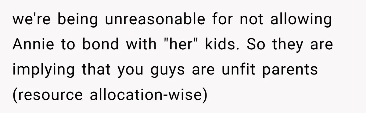 Woman Refuses Sister’s “Custody” Demand After Adopting The Kids She Abandoned Years Ago we're being unreasonable for not allowing Annie to bond with "her" kids. So they are implying that you guys are unfit parents (resource allocation-wise)