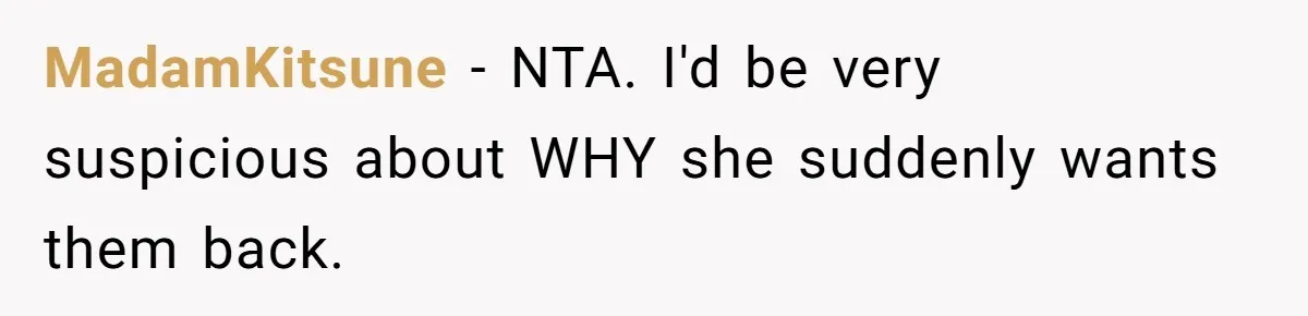 Woman Refuses Sister’s “Custody” Demand After Adopting The Kids She Abandoned Years Ago MadamKitsune − NTA. I'd be very suspicious about WHY she suddenly wants them back.