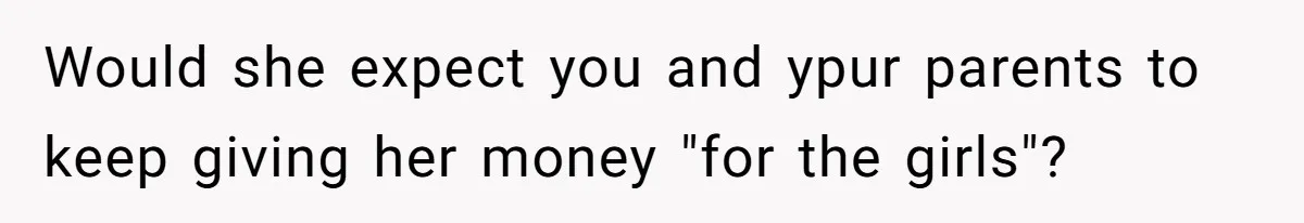 Woman Refuses Sister’s “Custody” Demand After Adopting The Kids She Abandoned Years Ago Would she expect you and ypur parents to keep giving her money "for the girls"?