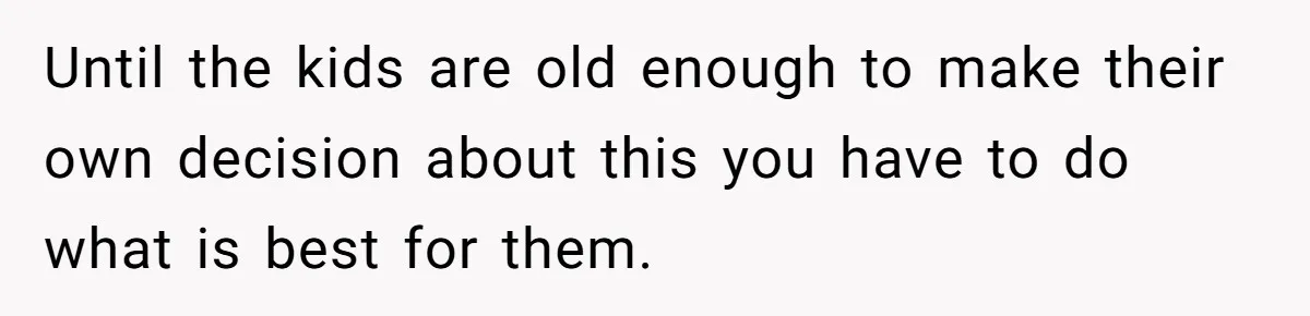 Woman Refuses Sister’s “Custody” Demand After Adopting The Kids She Abandoned Years Ago Until the kids are old enough to make their own decision about this you have to do what is best for them.