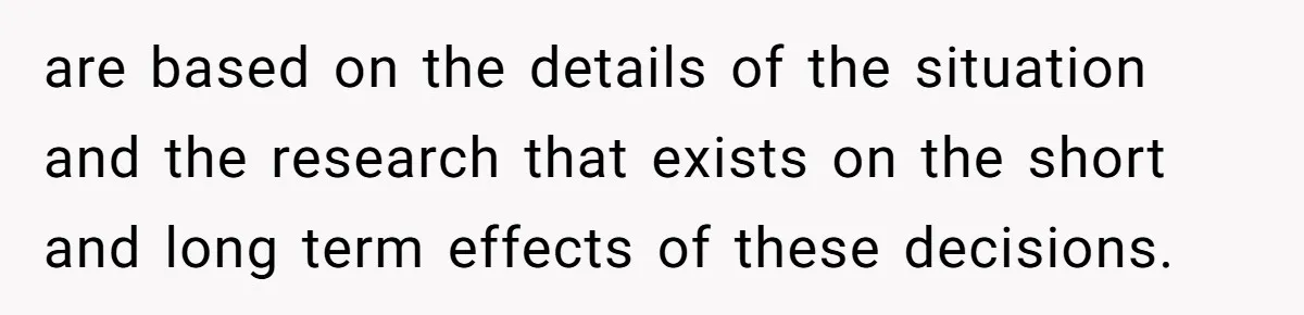 Woman Refuses Sister’s “Custody” Demand After Adopting The Kids She Abandoned Years Ago are based on the details of the situation and the research that exists on the short and long term effects of these decisions.