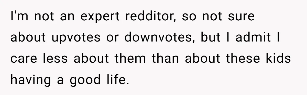 Woman Refuses Sister’s “Custody” Demand After Adopting The Kids She Abandoned Years Ago I'm not an expert redditor, so not sure about upvotes or downvotes, but I admit I care less about them than about these kids having a good life.