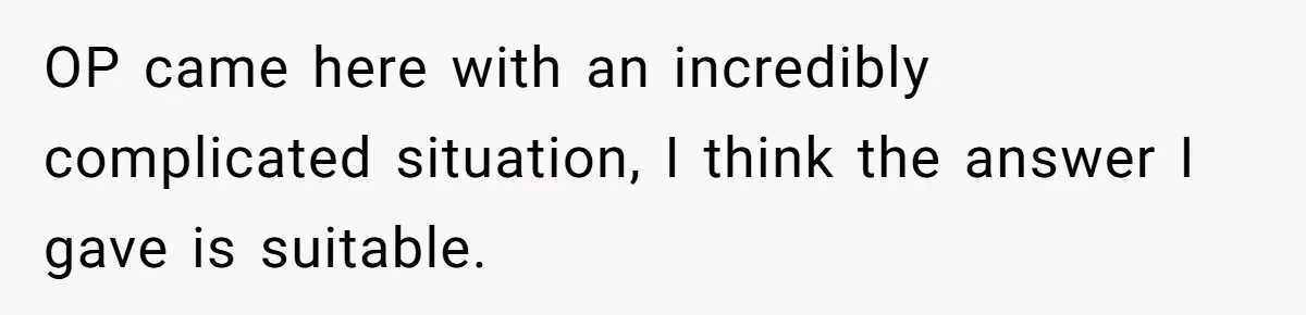Woman Refuses Sister’s “Custody” Demand After Adopting The Kids She Abandoned Years Ago OP came here with an incredibly complicated situation, I think the answer I gave is suitable.