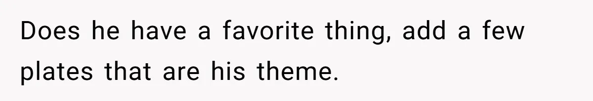 She Secretly Replaced Her Mom’s Plates for 15 Years, and the Final Reveal Is Petty Perfection Does he have a favorite thing, add a few plates that are his theme.