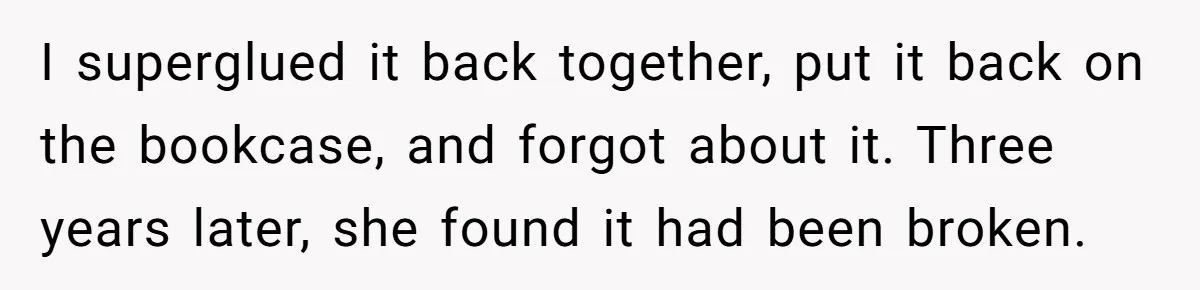 She Secretly Replaced Her Mom’s Plates for 15 Years, and the Final Reveal Is Petty Perfection I superglued it back together, put it back on the bookcase, and forgot about it. Three years later, she found it had been broken.