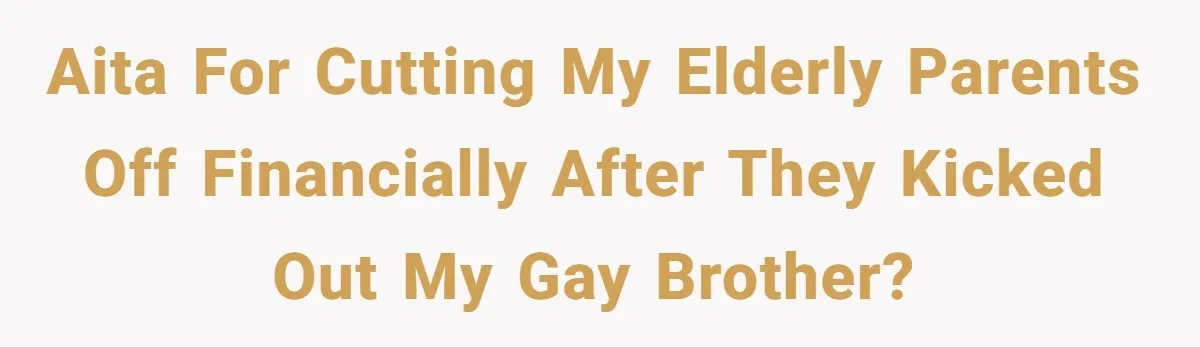 He Cut Off His Elderly Parents Financially After They Kicked Out His Younger Brother AITA for cutting my elderly parents off financially after they kicked out my gay brother?