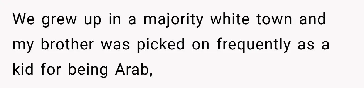 He Cut Off His Elderly Parents Financially After They Kicked Out His Younger Brother We grew up in a majority white town and my brother was picked on frequently as a kid for being Arab,