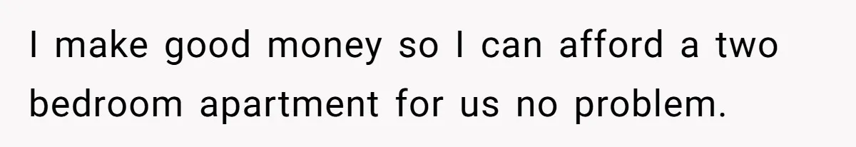 He Cut Off His Elderly Parents Financially After They Kicked Out His Younger Brother I make good money so I can afford a two bedroom apartment for us no problem.