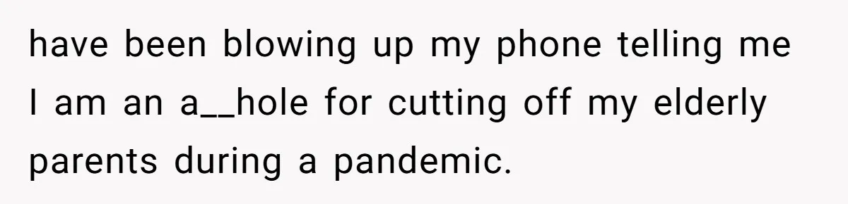 He Cut Off His Elderly Parents Financially After They Kicked Out His Younger Brother have been blowing up my phone telling me I am an a__hole for cutting off my elderly parents during a pandemic.