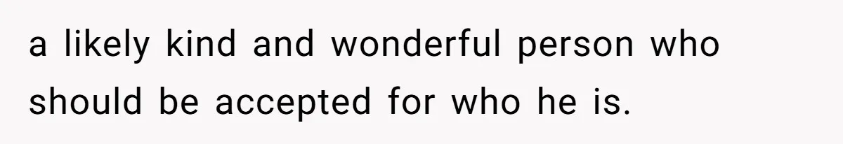 He Cut Off His Elderly Parents Financially After They Kicked Out His Younger Brother a likely kind and wonderful person who should be accepted for who he is.