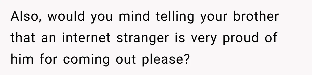He Cut Off His Elderly Parents Financially After They Kicked Out His Younger Brother Also, would you mind telling your brother that an internet stranger is very proud of him for coming out please?