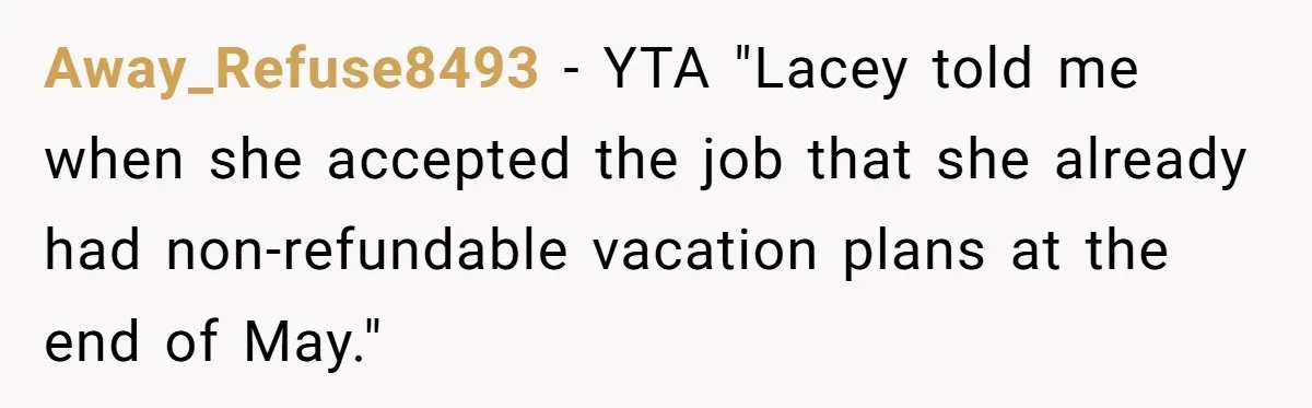She Quit on Day One After Her Vacation Was Denied, and the Manager Learned the Hard Way Away_Refuse8493 − YTA "Lacey told me when she accepted the job that she already had non-refundable vacation plans at the end of May."