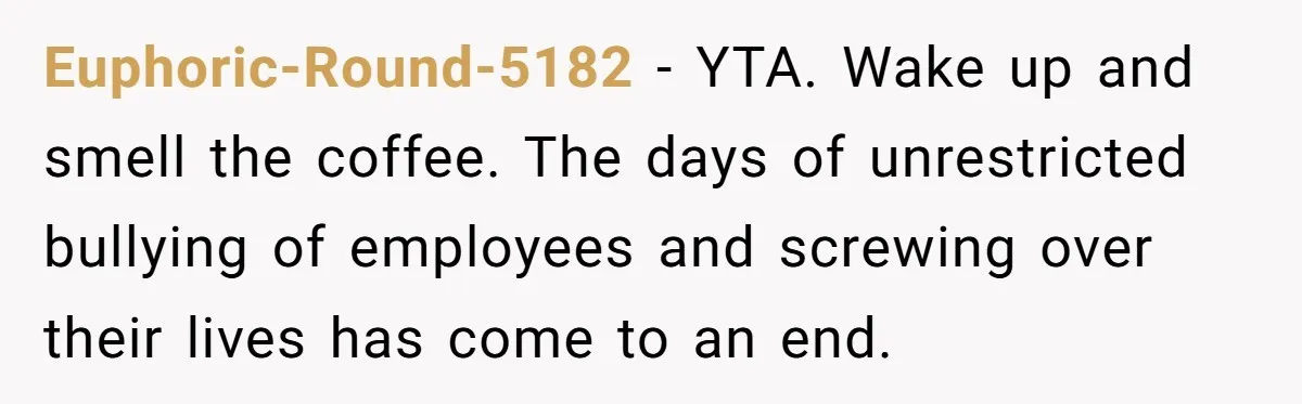 She Quit on Day One After Her Vacation Was Denied, and the Manager Learned the Hard Way Euphoric-Round-5182 − YTA. Wake up and smell the coffee. The days of unrestricted bullying of employees and screwing over their lives has come to an end.