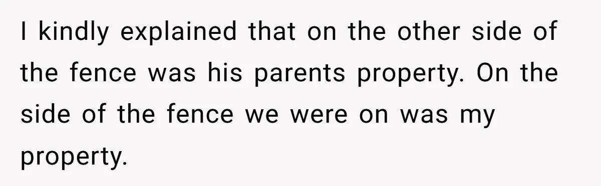 Parents Refused to Control Their Screaming Kids for Years - Until the Neighborhood Fought Back With Music I kindly explained that on the other side of the fence was his parents property. On the side of the fence we were on was my property.
