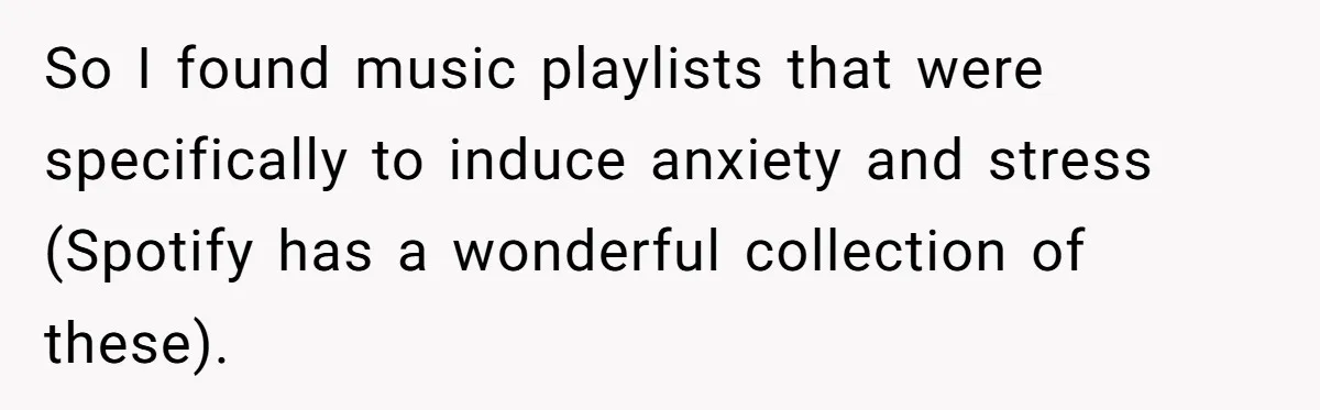 Parents Refused to Control Their Screaming Kids for Years - Until the Neighborhood Fought Back With Music So I found music playlists that were specifically to induce anxiety and stress (Spotify has a wonderful collection of these).