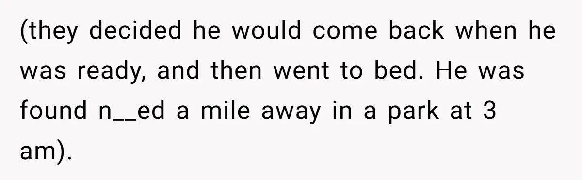 Parents Refused to Control Their Screaming Kids for Years - Until the Neighborhood Fought Back With Music (they decided he would come back when he was ready, and then went to bed. He was found n__ed a mile away in a park at 3 am).