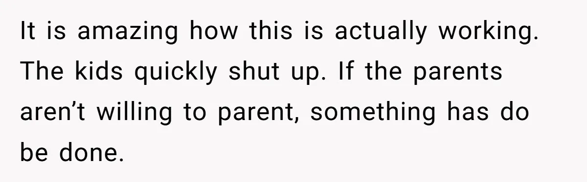 Parents Refused to Control Their Screaming Kids for Years - Until the Neighborhood Fought Back With Music It is amazing how this is actually working. The kids quickly shut up. If the parents aren’t willing to parent, something has do be done.