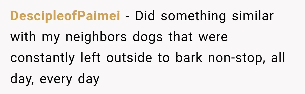 Parents Refused to Control Their Screaming Kids for Years - Until the Neighborhood Fought Back With Music DescipleofPaimei − Did something similar with my neighbors dogs that were constantly left outside to bark non-stop, all day, every day