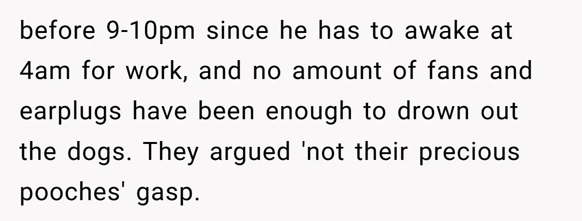 Parents Refused to Control Their Screaming Kids for Years - Until the Neighborhood Fought Back With Music before 9-10pm since he has to awake at 4am for work, and no amount of fans and earplugs have been enough to drown out the dogs. They argued 'not their...