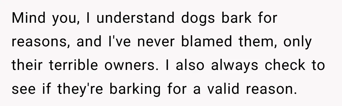 Parents Refused to Control Their Screaming Kids for Years - Until the Neighborhood Fought Back With Music Mind you, I understand dogs bark for reasons, and I've never blamed them, only their terrible owners. I also always check to see if they're barking for a valid reason.