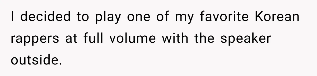 Parents Refused to Control Their Screaming Kids for Years - Until the Neighborhood Fought Back With Music I decided to play one of my favorite Korean rappers at full volume with the speaker outside.